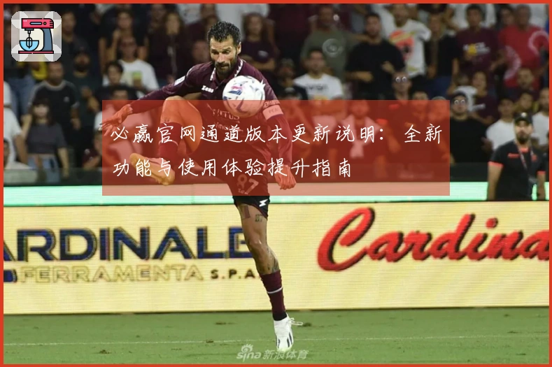 必赢官网通道版本更新说明:全新功能与使用体验提升指南
