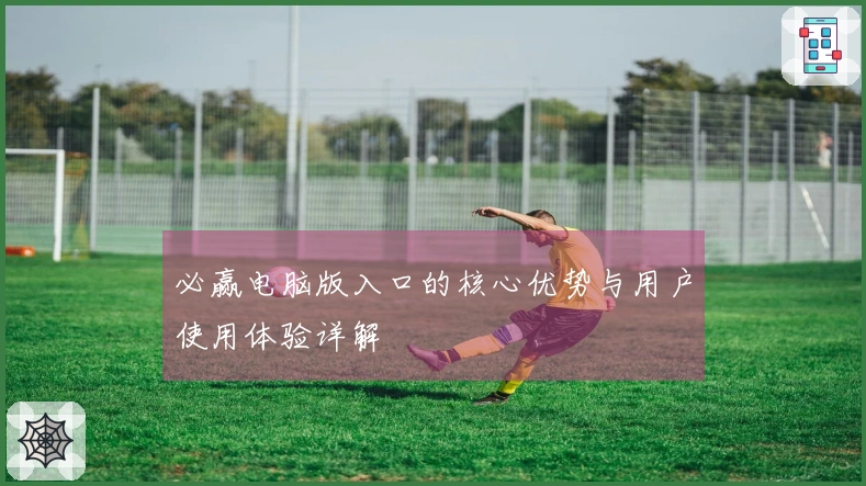 必赢电脑版入口的核心优势与用户使用体验详解