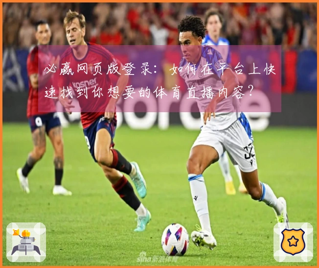 必赢网页版登录：如何在平台上快速找到你想要的体育直播内容？