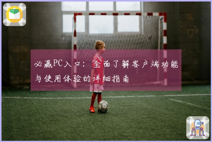 必赢PC入口：全面了解客户端功能与使用体验的详细指南