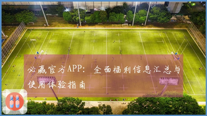 必赢官方APP：全面福利信息汇总与使用体验指南