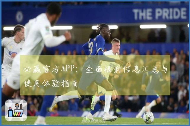 必赢官方APP:全面福利信息汇总与使用体验指南