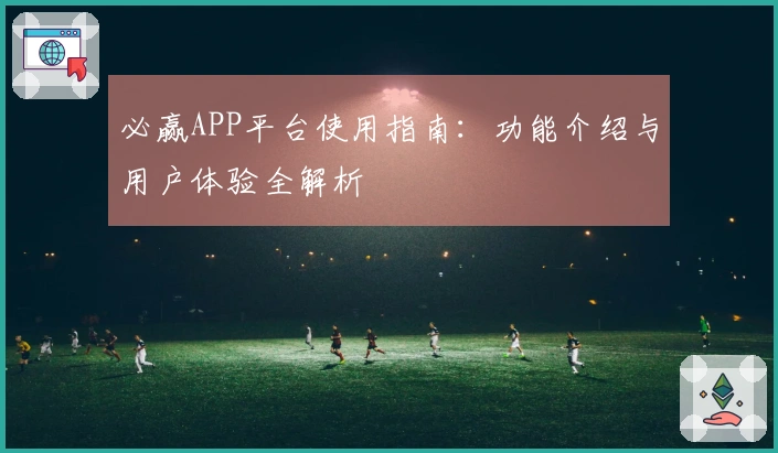 必赢APP平台使用指南：功能介绍与用户体验全解析