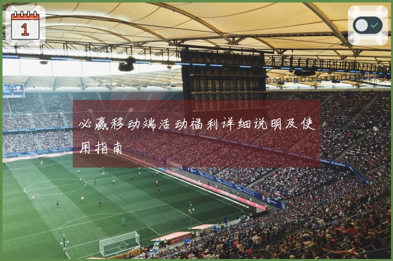 必赢移动端活动福利详细说明及使用指南