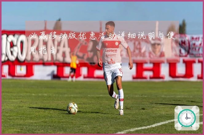 必赢移动版优惠活动详细说明与使用指南