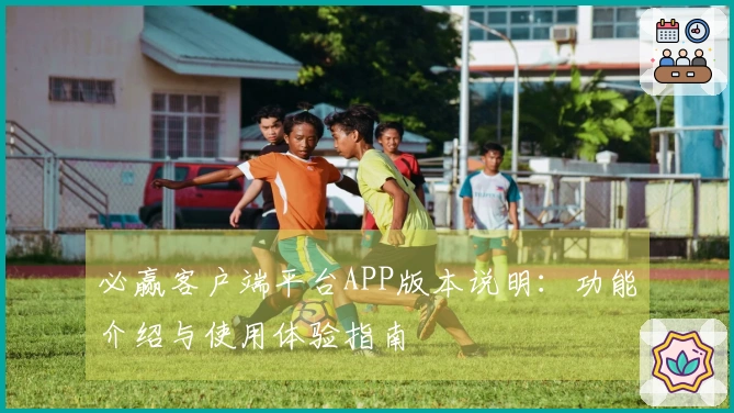 必赢客户端平台APP版本说明：功能介绍与使用体验指南