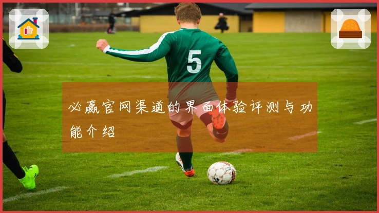 必赢官网渠道的界面体验评测与功能介绍