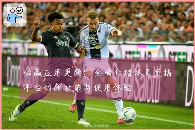 必赢应用更新：全面介绍体育直播平台的新功能与使用体验