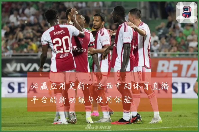 必赢应用更新：全面介绍体育直播平台的新功能与使用体验