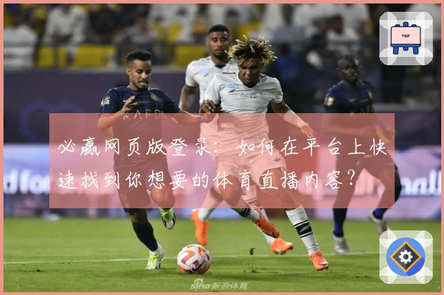 必赢网页版登录:如何在平台上快速找到你想要的体育直播内容?