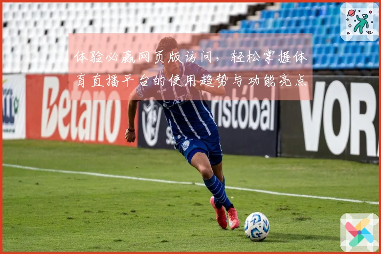 体验必赢网页版访问，轻松掌握体育直播平台的使用趋势与功能亮点