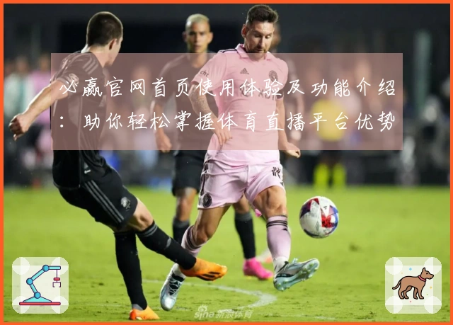 必赢官网首页使用体验及功能介绍：助你轻松掌握体育直播平台优势